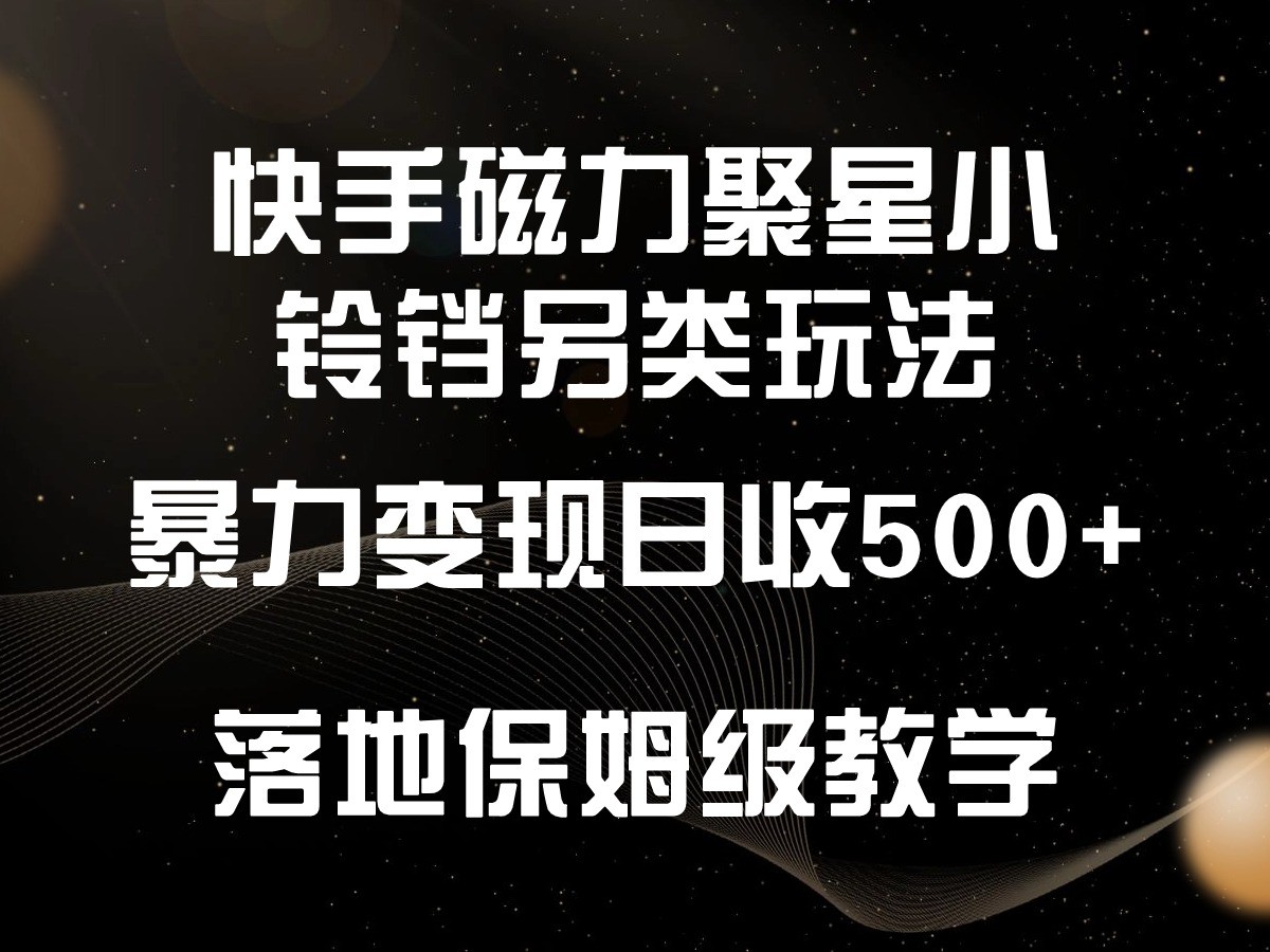 快手磁力聚星小铃铛另类玩法，暴力变现日入500+，小白轻松上手，落地保姆级教学-搞钱花