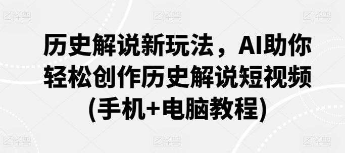历史解说新玩法，AI助你轻松创作历史解说短视频(手机+电脑教程)-搞钱花