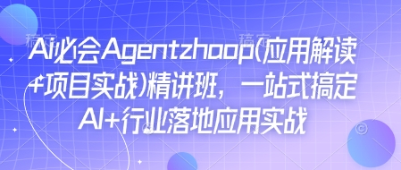 Ai必会Agent(应用解读+项目实战)精讲班,一站式搞定AI+行业落地应用实战