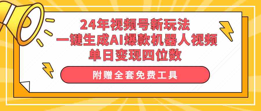 (10024期)24年视频号新玩法 一键生成AI爆款机器人视频,单日轻松变现四位数-搞钱花
