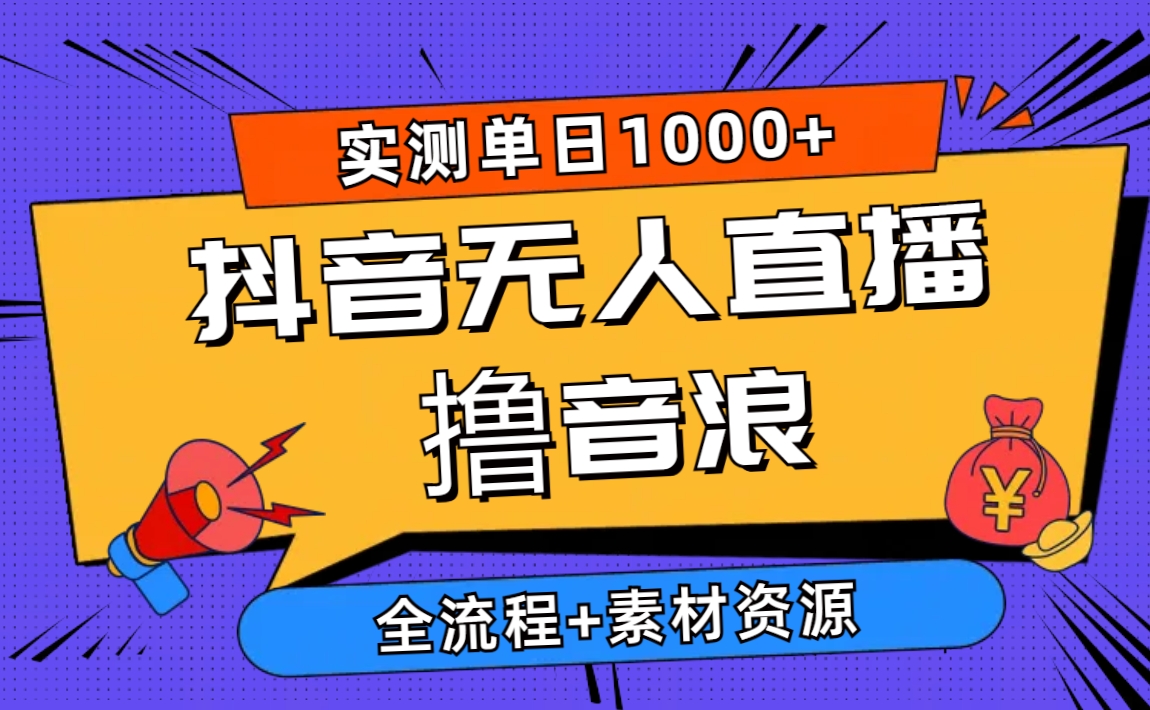 （10274期）2024抖音无人直播撸音浪新玩法 日入1000+ 全流程+素材资源-搞钱花