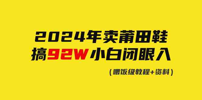 (9329期)2024年卖莆田鞋,搞了92W,小白闭眼操作!-搞钱花