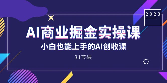 AI商业掘金实操课，小白也能上手的AI创收课（31课）-搞钱花
