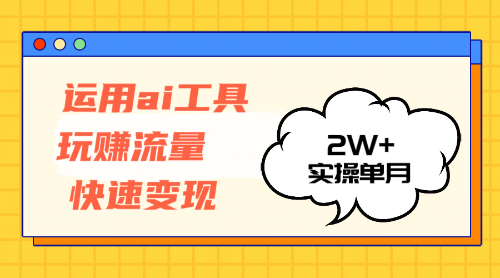 （12955期）运用AI工具玩赚流量快速变现 实操单月2w+-搞钱花