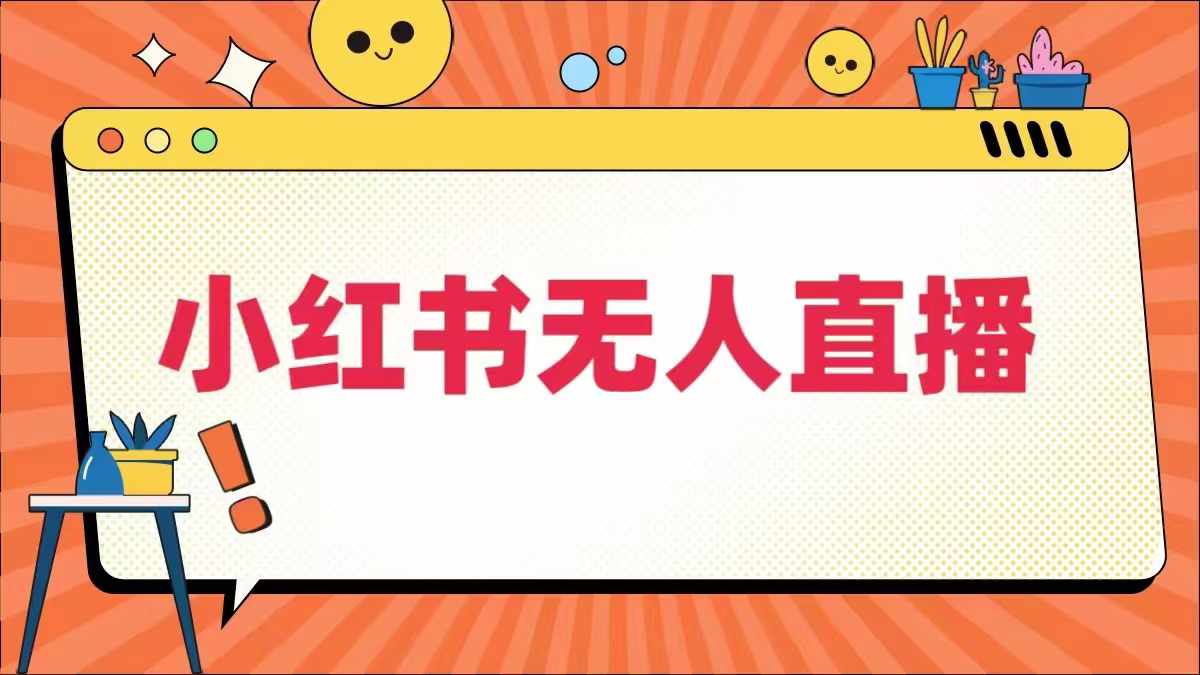 小红书无人直播,最新小红书无人、半无人、全域电商
