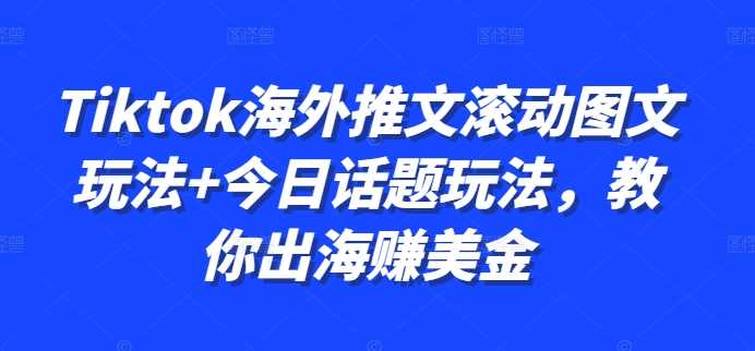Tiktok海外推文滚动图文玩法+今日话题玩法,教你出海赚美金-搞钱花