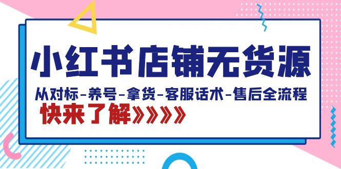 小红书店铺无货源:从对标-养号-拿货-客服话术-售后全流程(20节课)-搞钱花