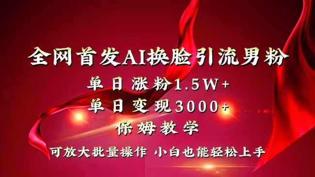 全网独创首发AI换脸引流男粉单日涨粉1.5W+变现3000+小白也能上手快速拿结果-搞钱花