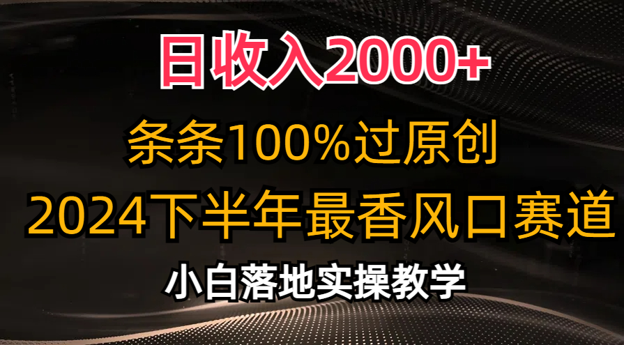 日收入2000+，条条100%过原创，2024下半年最香风口赛道，小白轻松上手-搞钱花