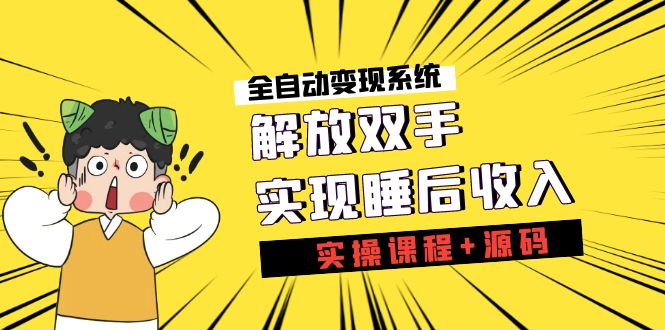 《全自动变现系统》解放双手，实现睡后收入（实操课程+源码）-搞钱花