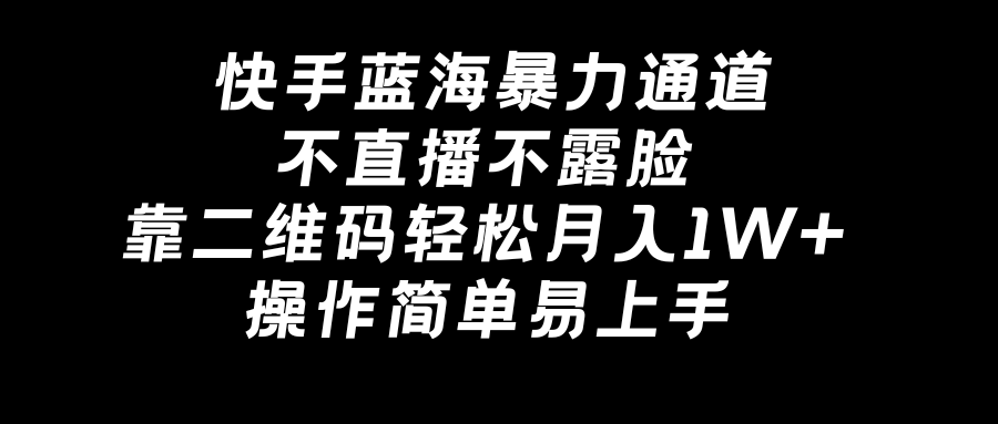 快手蓝海暴力通道,不直播不露脸,靠二维码轻松月入1W+,操作简单易上手-搞钱花