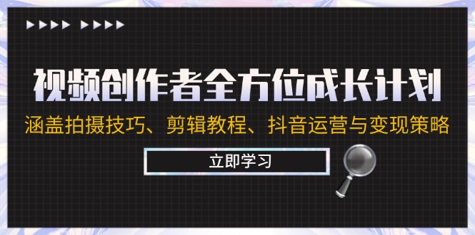 视频创作者全方位成长计划：涵盖拍摄技巧、剪辑教程、抖音运营与变现策略-搞钱花