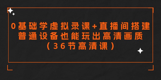 零基础学虚拟录课+直播间搭建，普通设备也能玩出高清画质（36节高清课）-搞钱花