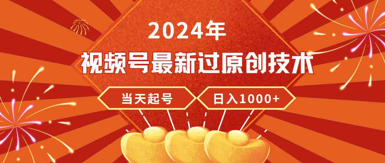 （9565期）2024年视频号最新过原创技术，当天起号，收入稳定，日入1000+-搞钱花