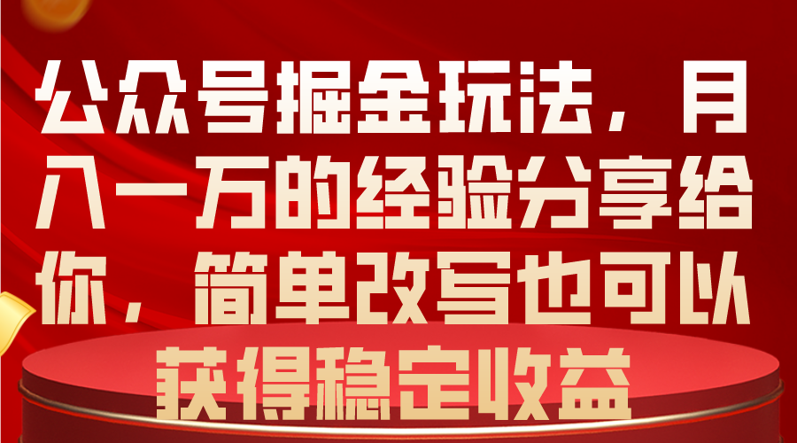 (10753期)公众号掘金玩法,月入一万的经验分享给你,简单改写也可以获得稳定收益-搞钱花