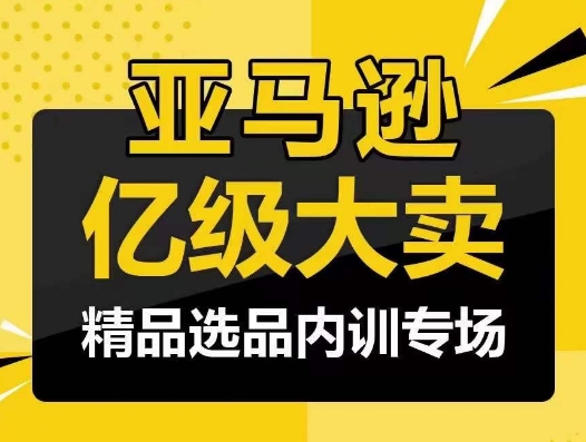 亚马逊亿级大卖-精品选品内训专场，亿级卖家分享选品成功之道-搞钱花