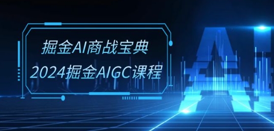 掘金AI商战宝典-系统班：2024掘金AIGC课程(30节视频课)-搞钱花