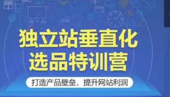 独立站垂直化选品特训营，打造产品壁垒，提升网站利润-搞钱花