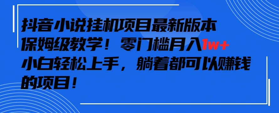 抖音最新小说挂机项目，保姆级教学，零成本月入1w+，小白轻松上手-搞钱花