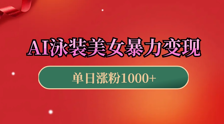 AI泳装美女暴力引流,小白3分钟一个原创视频,高效变现日赚1000+!-搞钱花