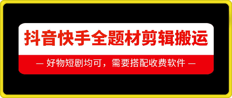 抖音快手全题材剪辑搬运技术，适合好物、短剧等-搞钱花
