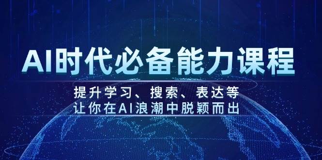 AI时代必备能力课程，提升学习、搜索、表达等，让你在AI浪潮中脱颖而出-搞钱花