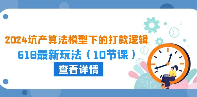 2024坑产算法模型下的打款逻辑：618最新玩法（10节课）-搞钱花