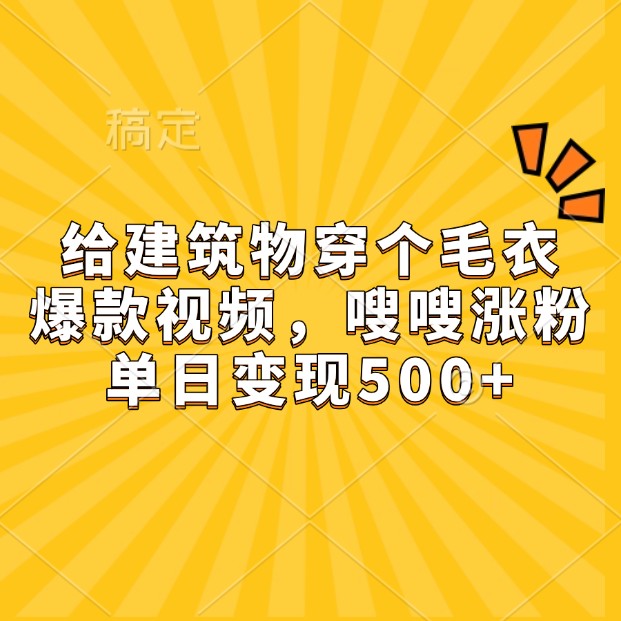 给建筑物穿个毛衣，爆款视频，嗖嗖涨粉，单日变现500+-搞钱花