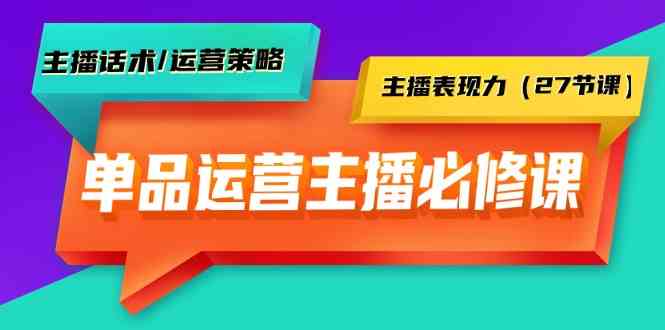 （9424期）单品运营实操主播必修课：主播话术/运营策略/主播表现力（27节课）-搞钱花