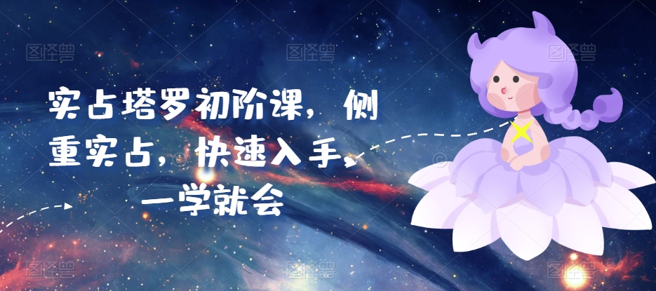 实占塔罗初阶课，侧重实占，快速入手，一学就会-搞钱花