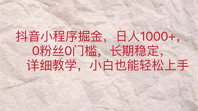 抖音小程序掘金,日人1000+,0粉丝0门槛,长期稳定,小白也能轻松上手-搞钱花