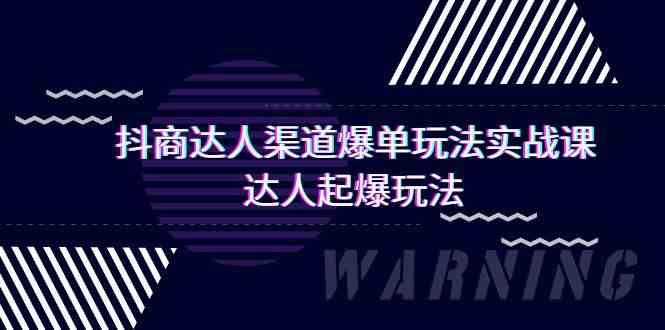 （9500期）抖商达人-渠道爆单玩法实操课，达人起爆玩法（29节课）-搞钱花