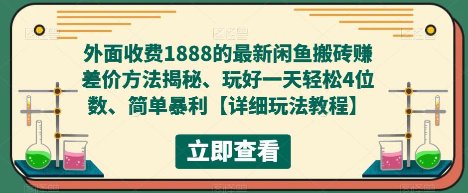 外面收费1888的最新闲鱼搬砖赚差价方法揭秘、玩好一天轻松4位数、简单暴利-搞钱花