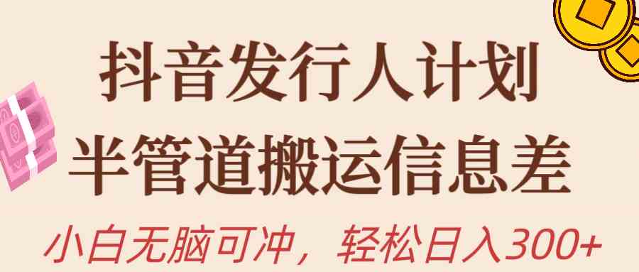 (10129期)抖音发行人计划,半管道搬运,日入300+,新手小白无脑冲-搞钱花