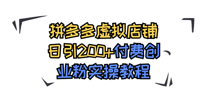拼多多虚拟店铺日引200+付费创业粉实操教程-搞钱花