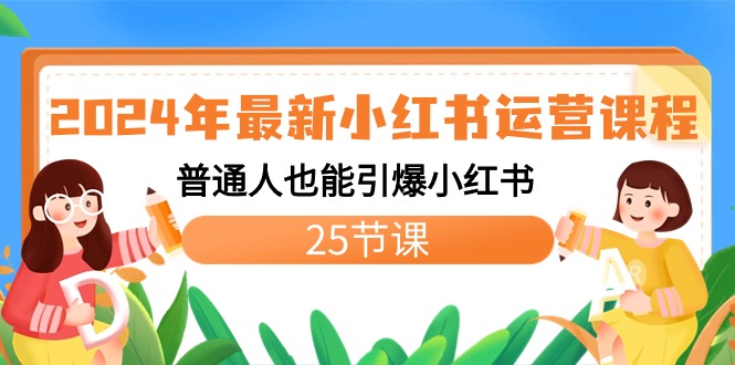 2024年最新小红书运营课程:普通人也能引爆小红书(25节课)-搞钱花