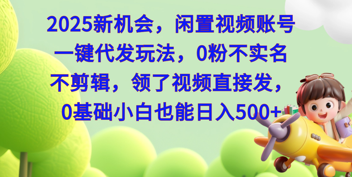 2025新机会,闲置视频账号一键代发玩法,0粉不实名不剪辑,领了视频直接发,0基础小白也能日入500-搞钱花