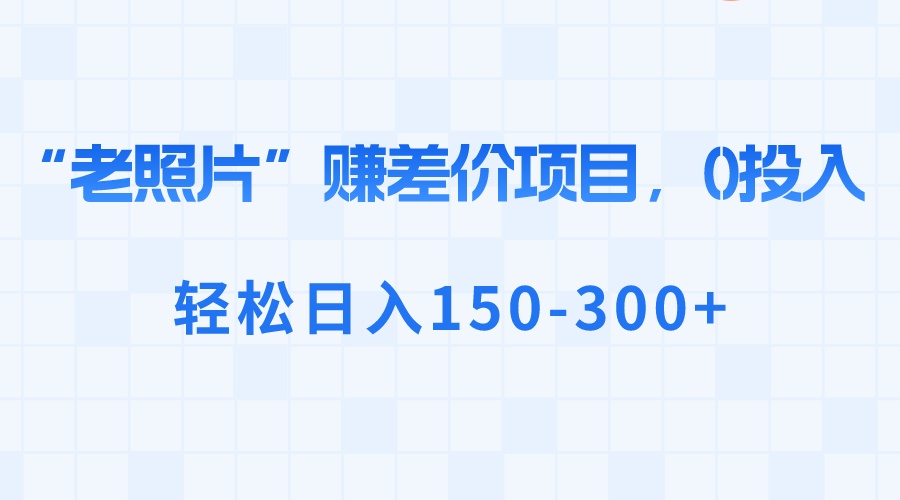 “老照片”赚差价,0投入,轻松日入150-300+-搞钱花