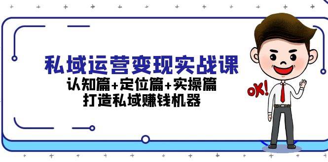 私域运营变现实战课：认知篇+定位篇+实操篇，打造私域赚钱机器-搞钱花