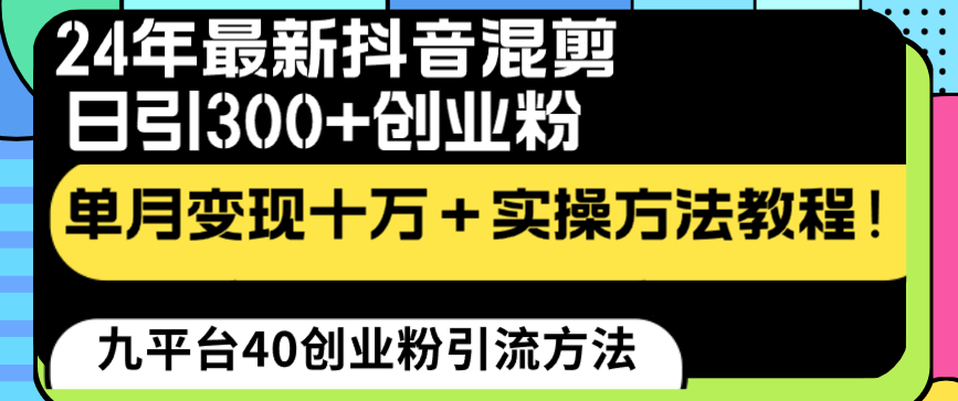 24年最新抖音混剪日引300+创业粉“割韭菜”单月变现十万+实操教程!-搞钱花