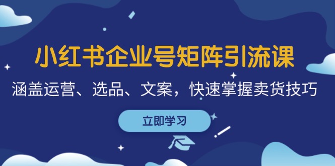 小红书企业号矩阵引流课，涵盖运营、选品、文案，快速掌握卖货技巧-搞钱花