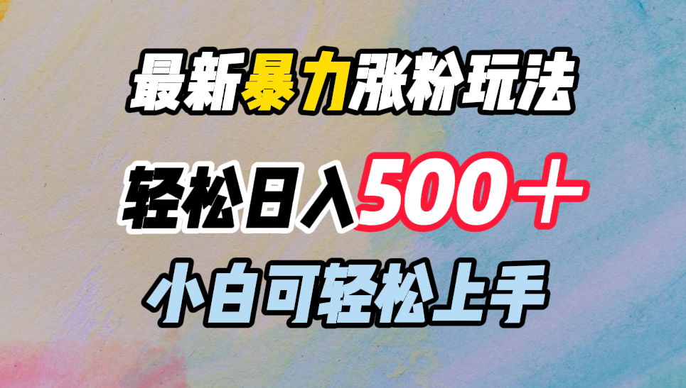 最新暴力涨粉玩法,轻松日入500+,小白可轻松上手-搞钱花