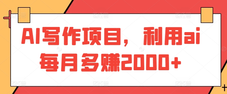 AI写作项目,利用ai每月多赚2000+-搞钱花