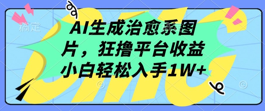 AI生成治愈系图片，狂撸平台收益，小白轻松入手1W+-搞钱花