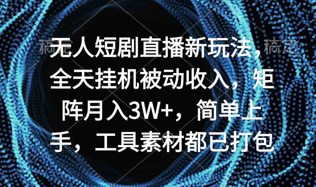 （9144期）无人短剧直播新玩法，全天挂机被动收入，矩阵月入3W+，简单上手，工具素…-搞钱花