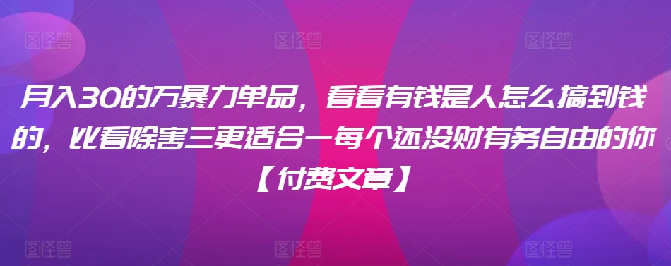 ​月入30‮的万‬暴力单品，​‮看看‬有钱‮是人‬怎么搞到钱的，比看除‮害三‬更适合‮一每‬个还没‮财有‬务自由的你【付费文章】-搞钱花
