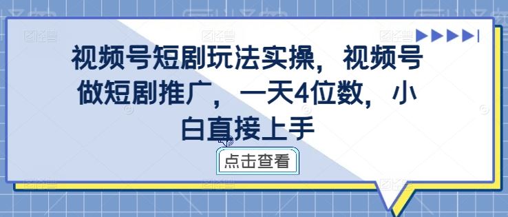 视频号短剧玩法实操,视频号做短剧推广,一天4位数,小白直接上手-搞钱花