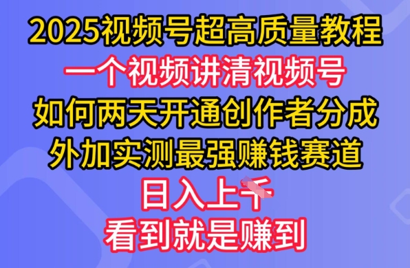 2025视频号超高质量教程，两天开通创作者分成，外加实测最强挣钱赛道，日入多张-搞钱花