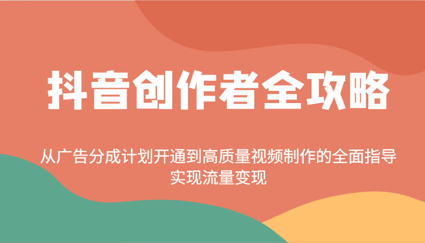 抖音创作者全攻略：从广告分成计划开通到高质量视频制作的全面指导，实现流量变现-搞钱花
