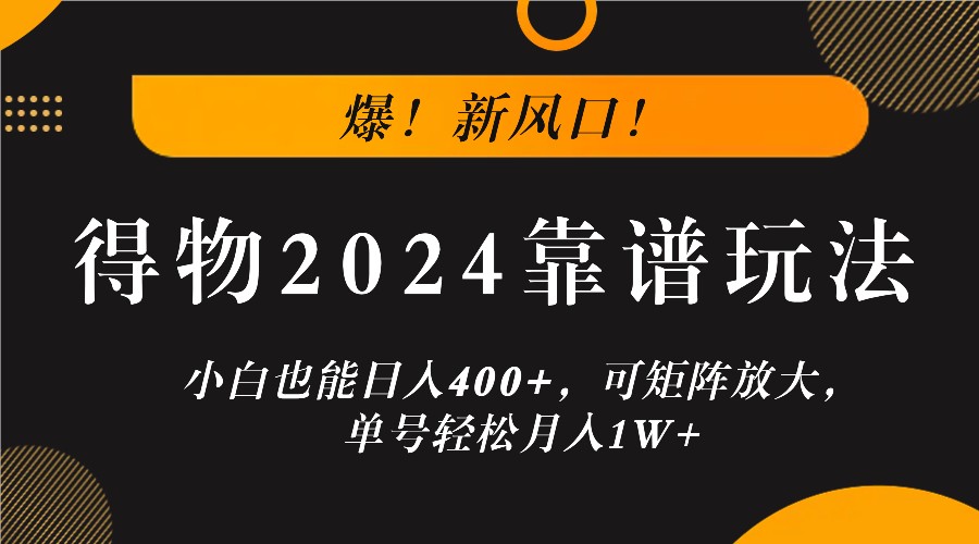 爆！新风口！小白也能日入400+，得物2024靠谱玩法，可矩阵放大，单号轻松月入1W+-搞钱花